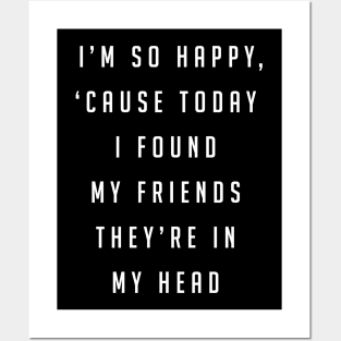 I'm so happy, 'cause today I found my friends, they're in my head Posters and Art